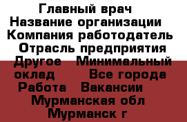 Главный врач › Название организации ­ Компания-работодатель › Отрасль предприятия ­ Другое › Минимальный оклад ­ 1 - Все города Работа » Вакансии   . Мурманская обл.,Мурманск г.